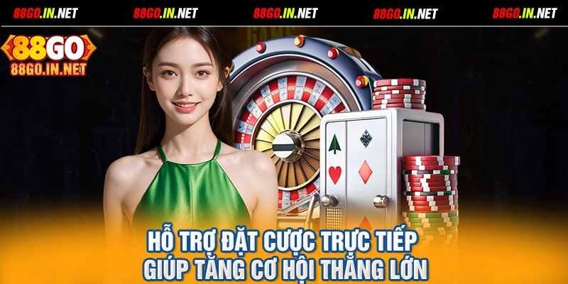 Hỗ trợ đặt cược trực tiếp giúp tăng cơ hội thắng lớn