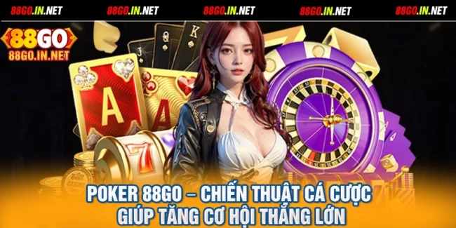 Poker 88GO – Chiến Thuật Cá Cược Giúp Tăng Cơ Hội Thắng Lớn