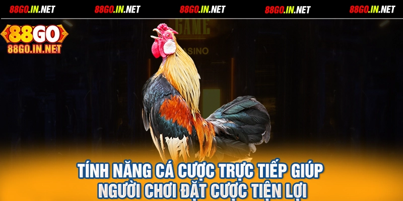 Tính năng cá cược trực tiếp giúp người chơi đặt cược tiện lợi