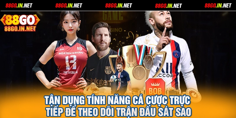 Tận dụng tính năng cá cược trực tiếp để theo dõi trận đấu sát sao