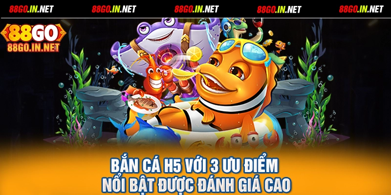 Bắn cá H5 với 3 ưu điểm nổi bật được đánh giá cao