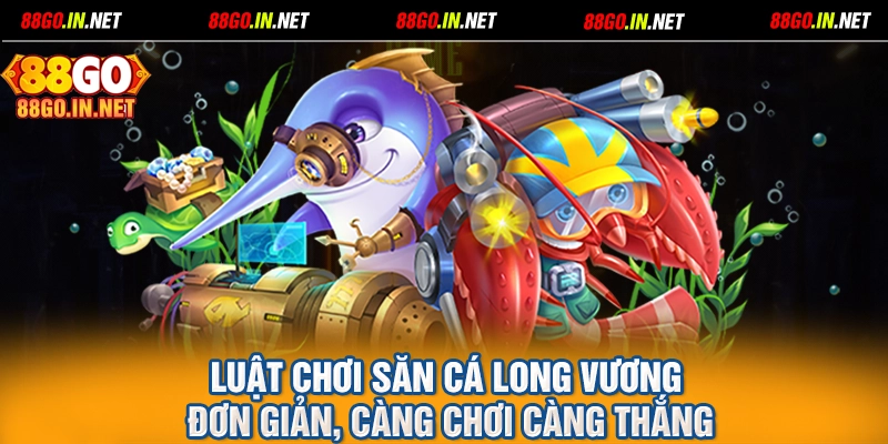 Luật chơi săn cá Long Vương đơn giản, càng chơi càng thắng